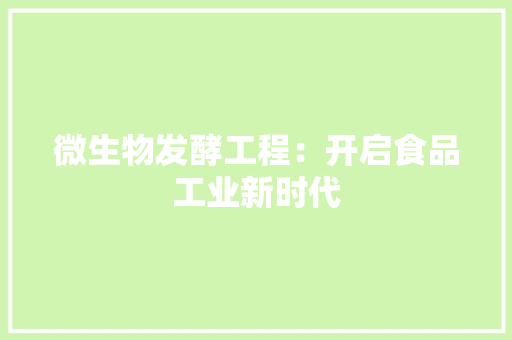 微生物发酵工程 开启食品工业新时代的生物化工革命